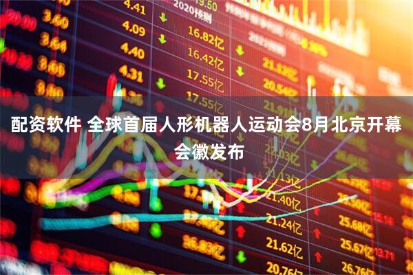 配资软件 全球首届人形机器人运动会8月北京开幕 会徽发布