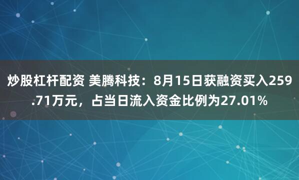 炒股杠杆配资 美腾科技：8月15日获融资买入259.71万元，占当日流入资金比例为27.01%