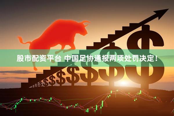 股市配资平台 中国足协通报两项处罚决定！