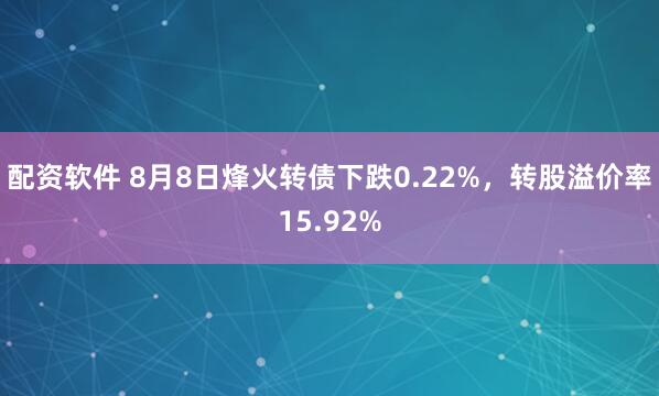 配资软件 8月8日烽火转债下跌0.22%，转股溢价率15.92%