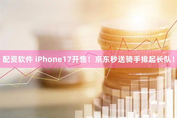 配资软件 iPhone17开售！京东秒送骑手排起长队！