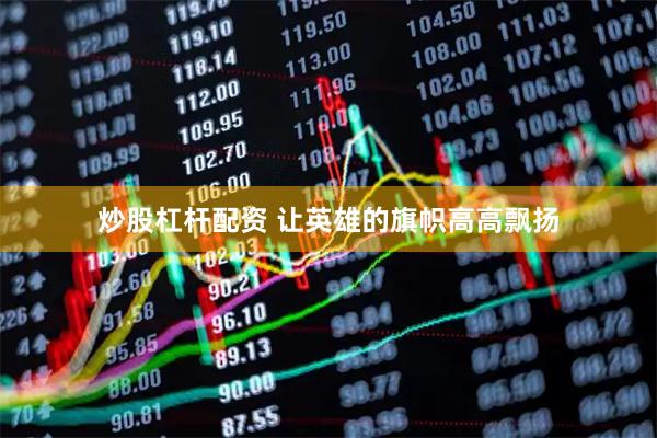 炒股杠杆配资 让英雄的旗帜高高飘扬