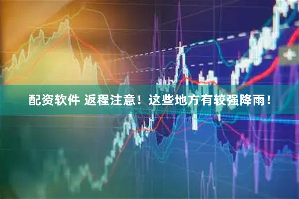 配资软件 返程注意！这些地方有较强降雨！