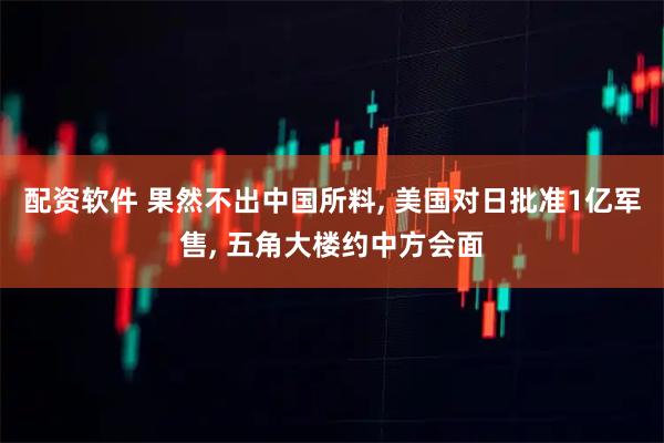 配资软件 果然不出中国所料, 美国对日批准1亿军售, 五角大楼约中方会面